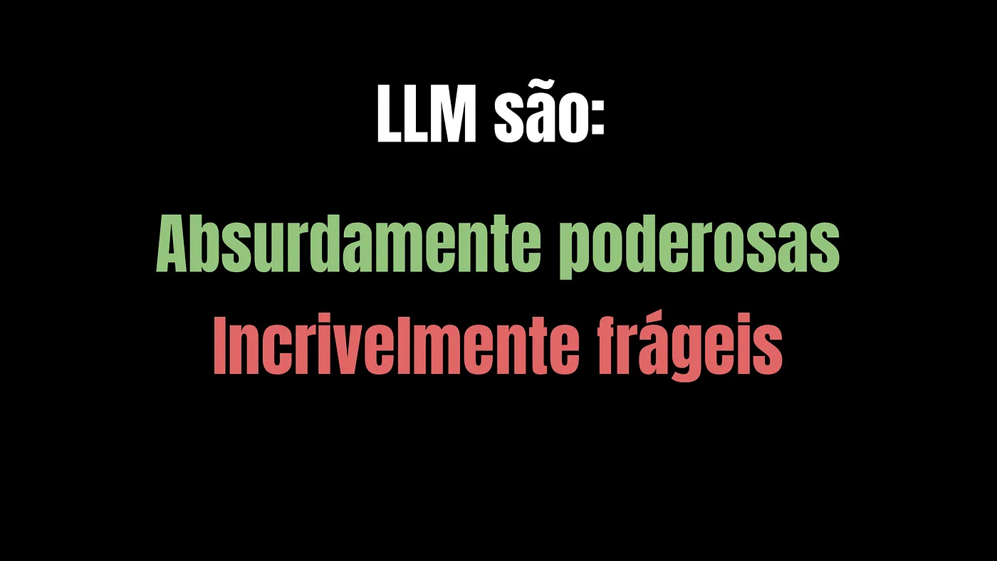 Slide: LLMs são absurdamente poderosas e incrivelmente frágeis